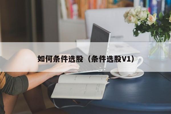 如何条件选股(条件选股V1)