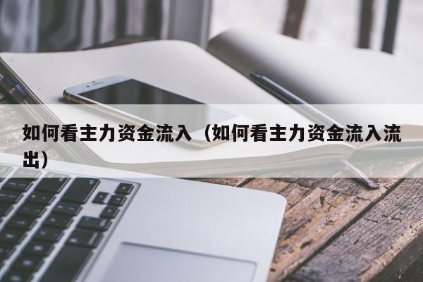 如何看主力资金流入(如何看主力资金流入流出)
