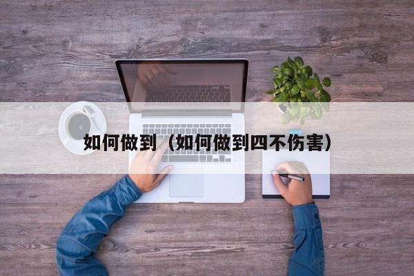 如何做到(如何做到四不伤害)