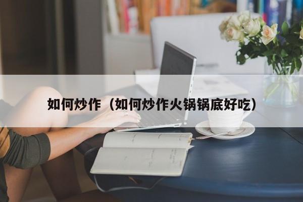 如何炒作(如何炒作火锅锅底好吃)