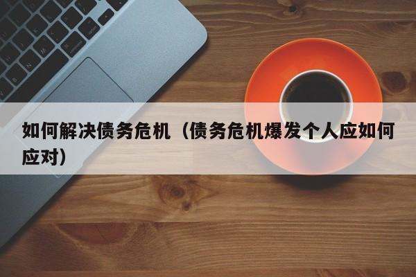 如何解决债务危机(债务危机爆发个人应如何应对)